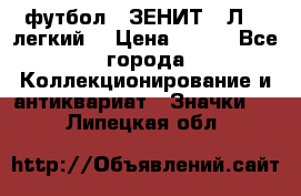 1.1) футбол : ЗЕНИТ  “Л“  (легкий) › Цена ­ 249 - Все города Коллекционирование и антиквариат » Значки   . Липецкая обл.